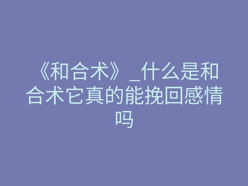 《和合术》_什么是和合术它真的能挽回感情吗