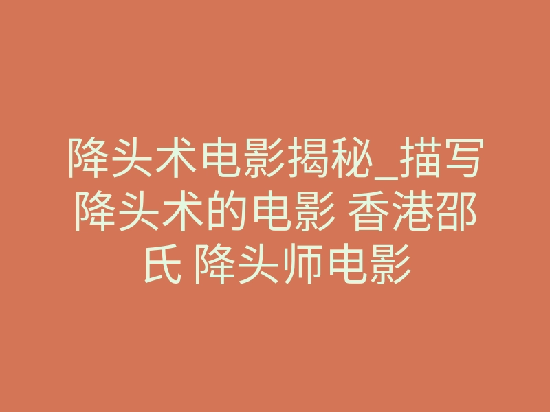 降头术电影揭秘_描写降头术的电影 香港邵氏 降头师电影