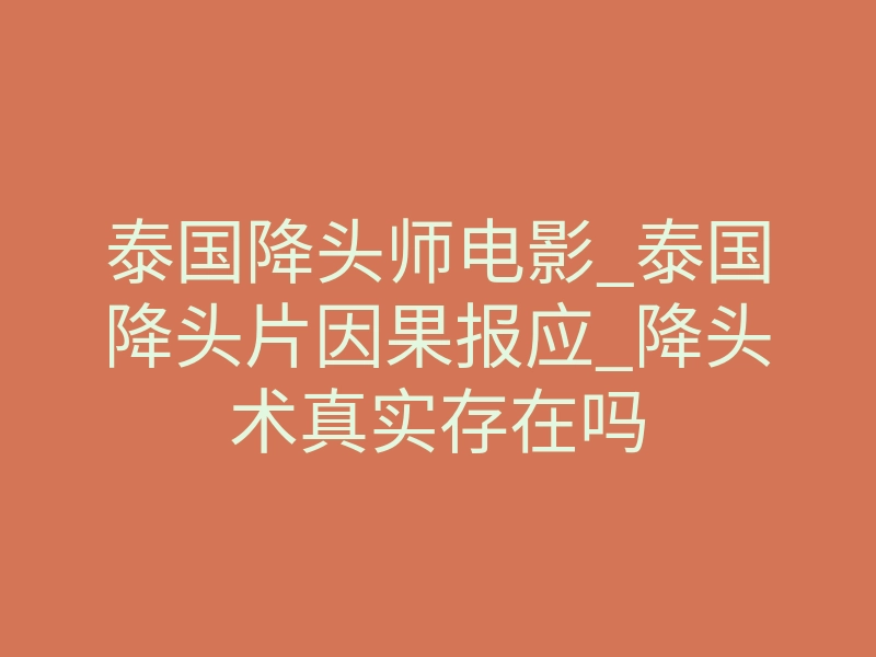 泰国降头师电影_泰国降头片因果报应_降头术真实存在吗