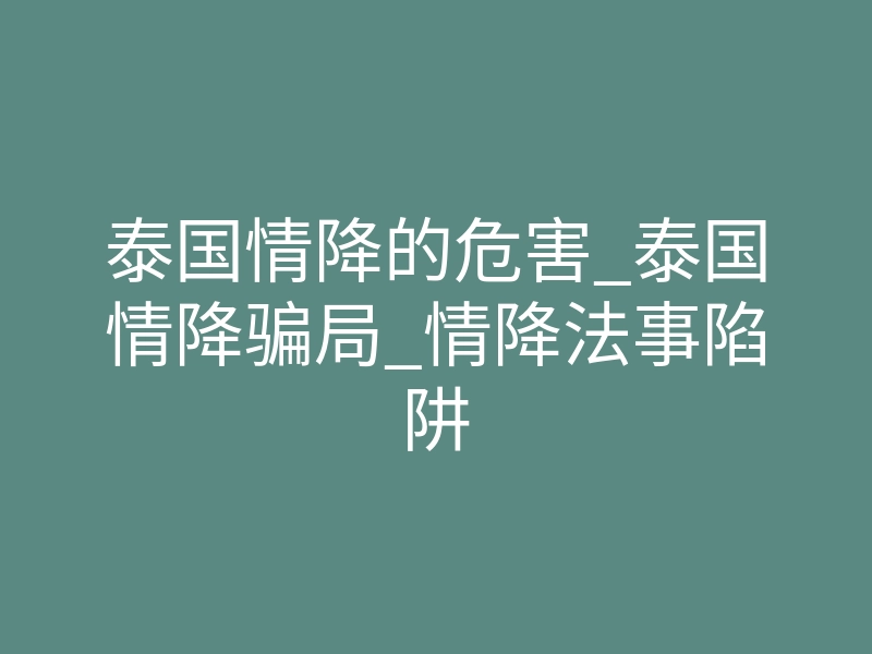泰国情降的危害_泰国情降骗局_情降法事陷阱