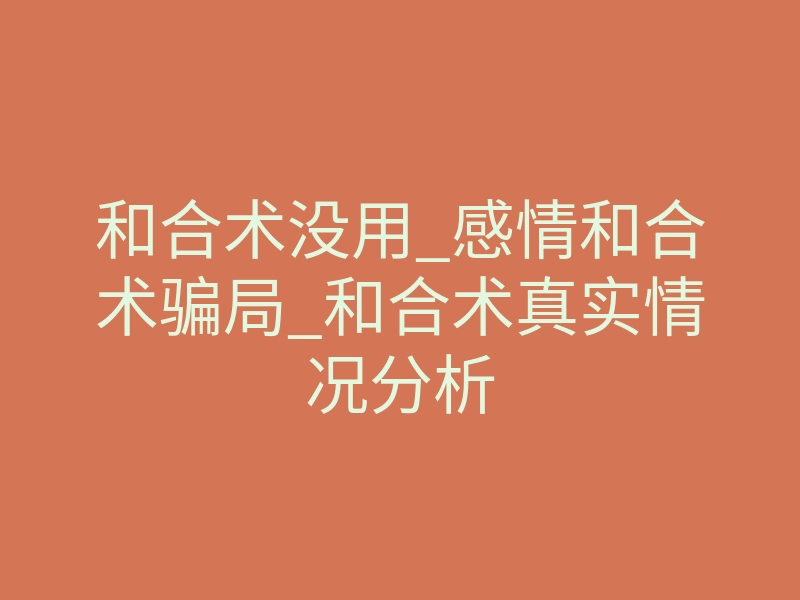 和合术没用_感情和合术骗局_和合术真实情况分析