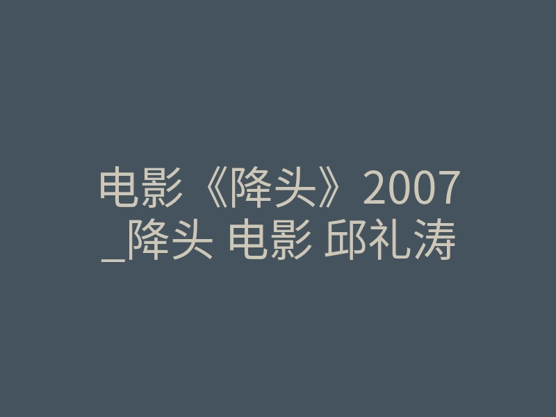 电影《降头》2007_降头 电影 邱礼涛
