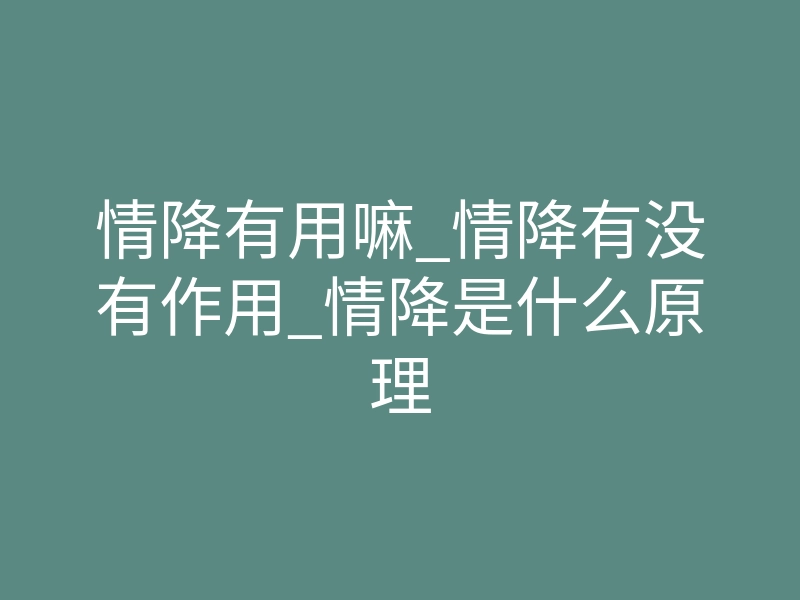 情降有用嘛_情降有没有作用_情降是什么原理