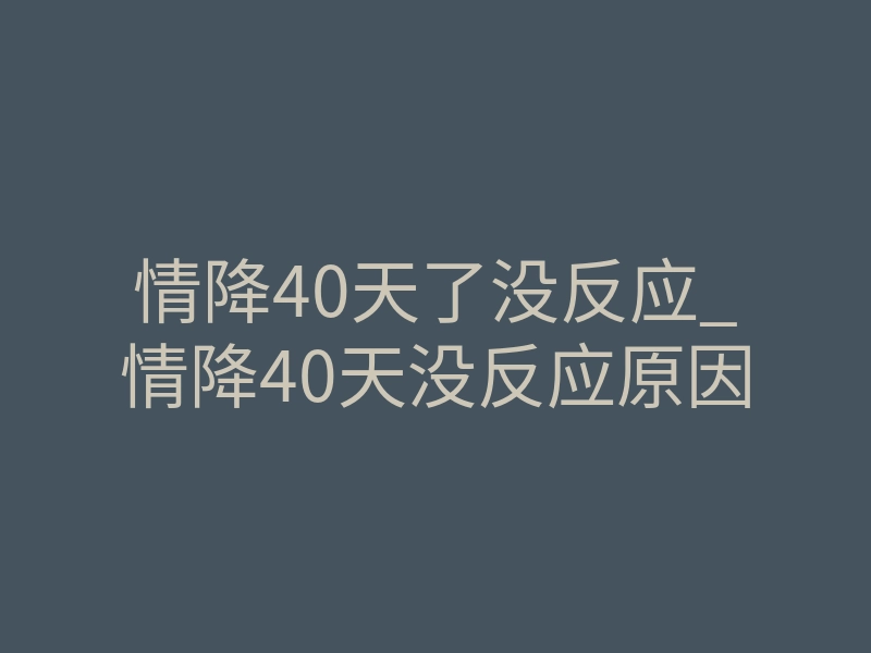 情降40天了没反应_情降40天没反应原因