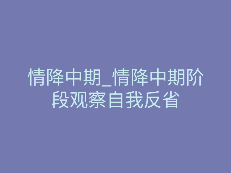 情降中期_情降中期阶段观察自我反省