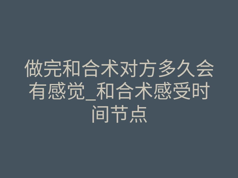 做完和合术对方多久会有感觉_和合术感受时间节点