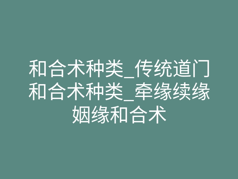 和合术种类_传统道门和合术种类_牵缘续缘姻缘和合术