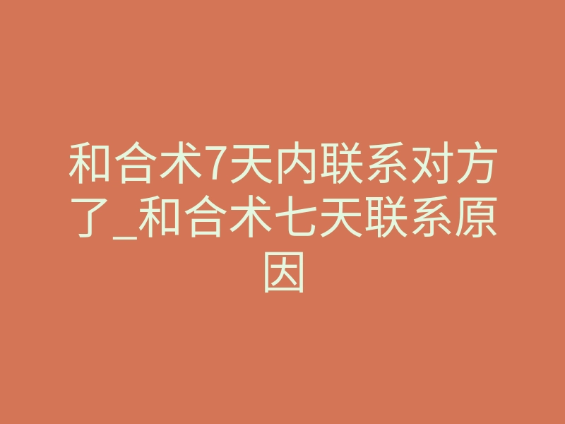 和合术7天内联系对方了_和合术七天联系原因