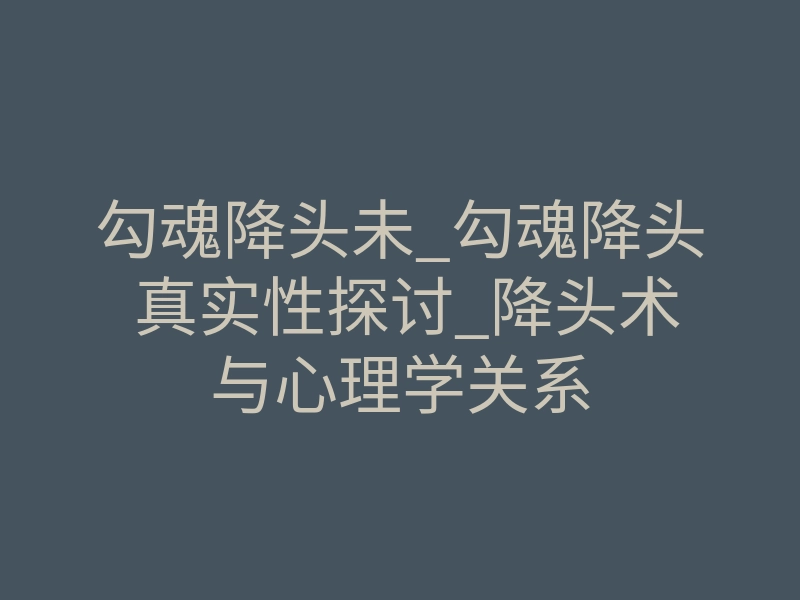 勾魂降头未_勾魂降头 真实性探讨_降头术与心理学关系