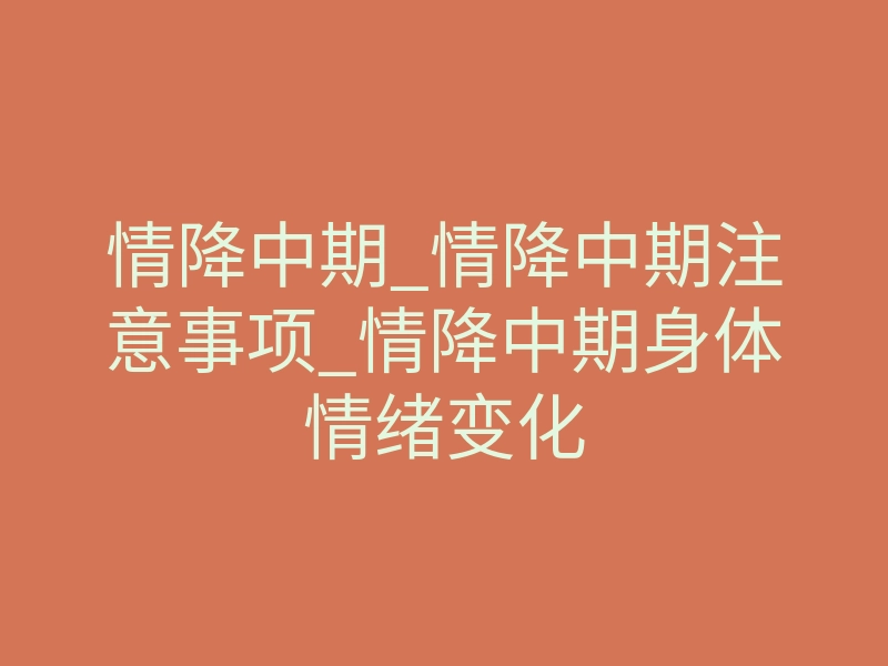 情降中期_情降中期注意事项_情降中期身体情绪变化