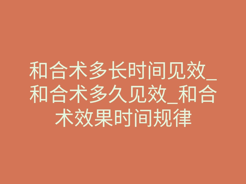 和合术多长时间见效_和合术多久见效_和合术效果时间规律