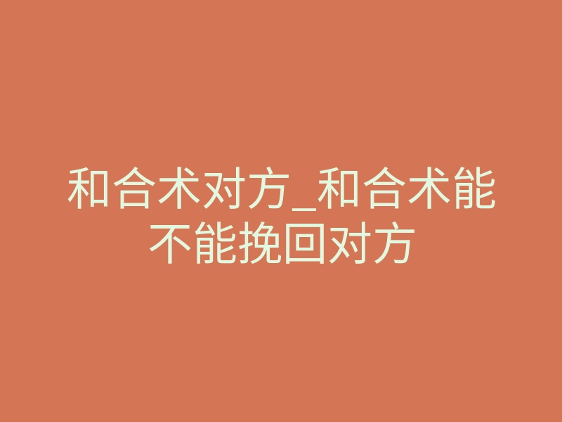 和合术对方_和合术能不能挽回对方
