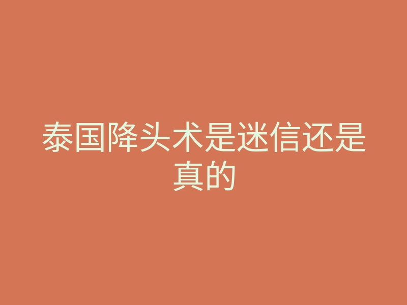 泰国降头术是迷信还是真的