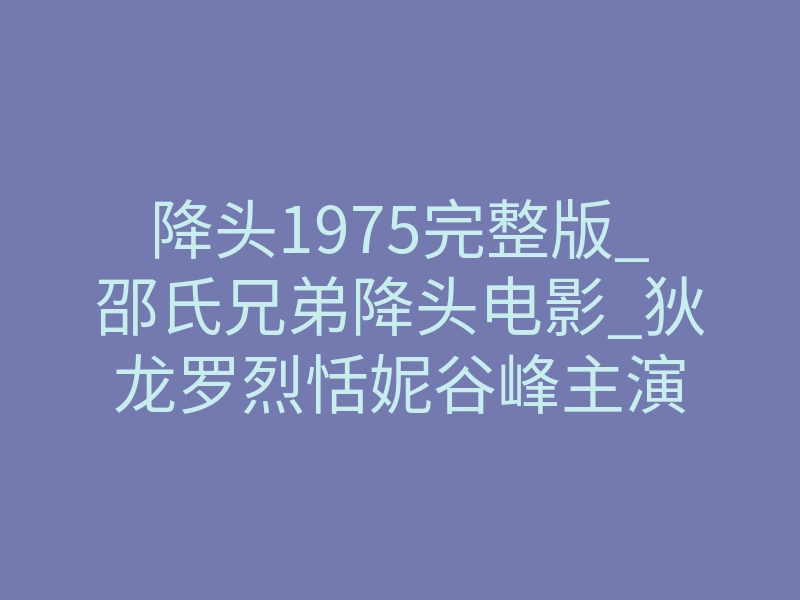 降头1975完整版_邵氏兄弟降头电影_狄龙罗烈恬妮谷峰主演