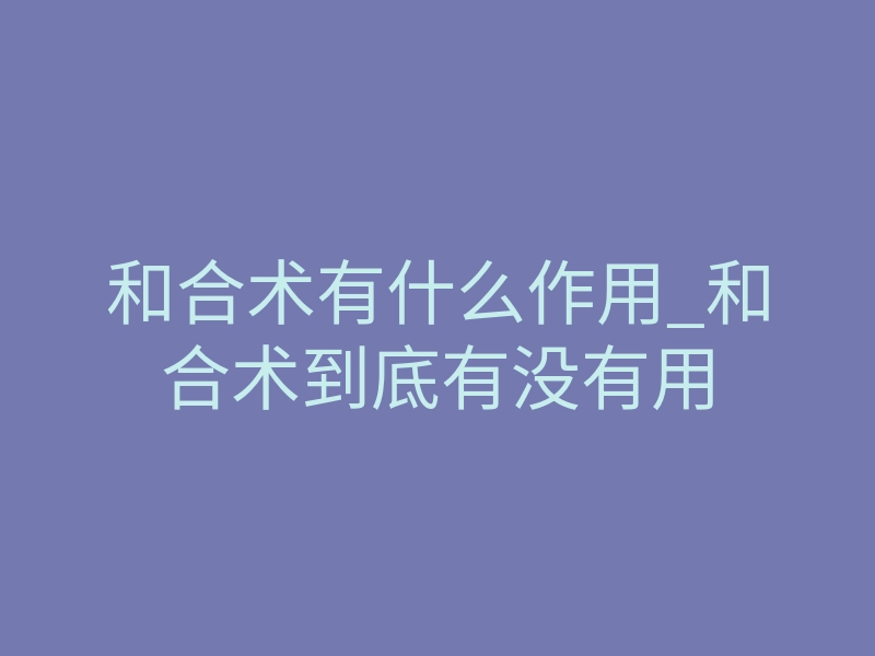 和合术有什么作用_和合术到底有没有用