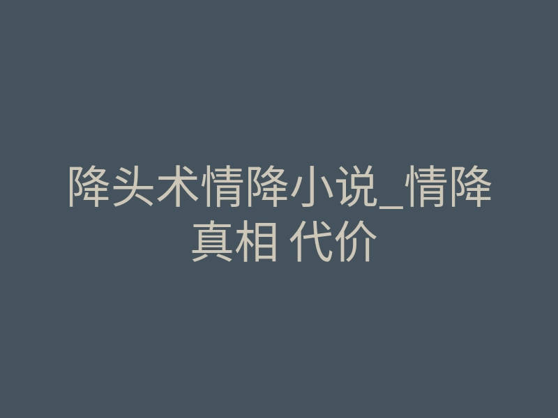 降头术情降小说_情降 真相 代价