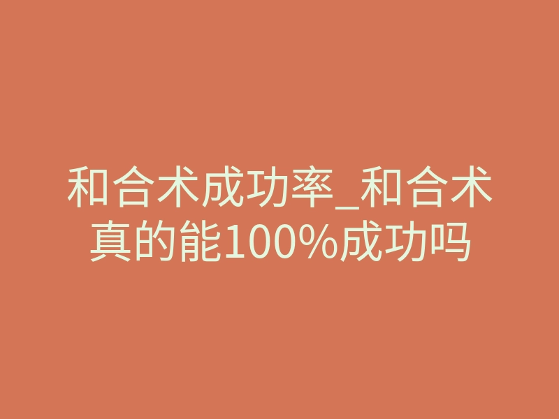 和合术成功率_和合术真的能100%成功吗