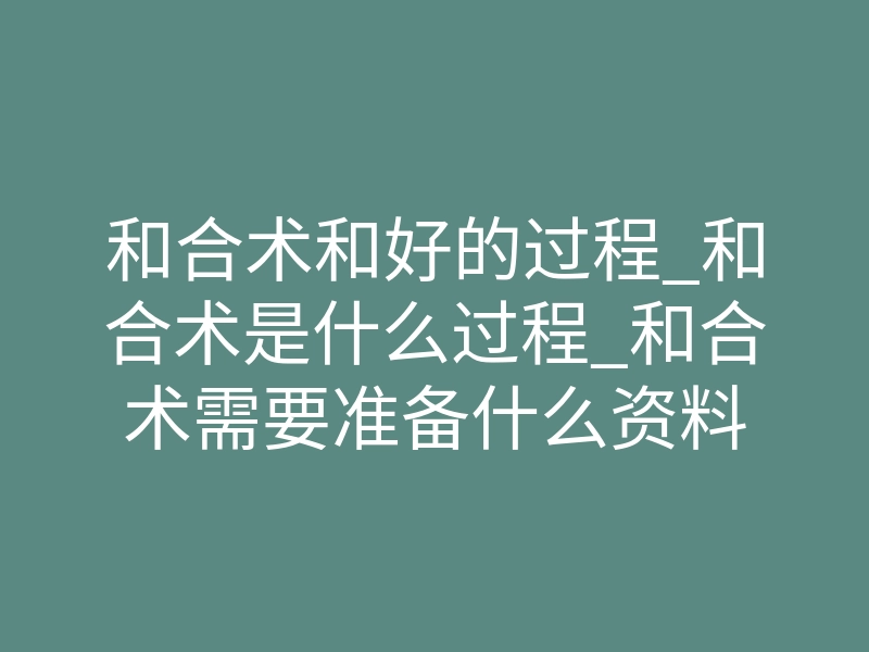 和合术和好的过程_和合术是什么过程_和合术需要准备什么资料