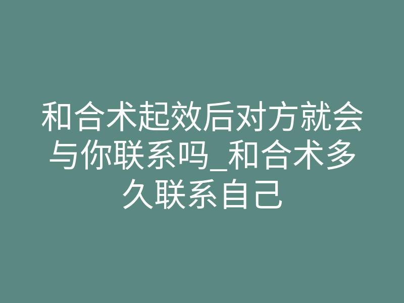 和合术起效后对方就会与你联系吗_和合术多久联系自己