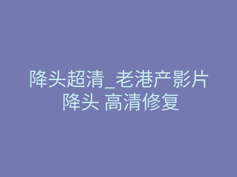 降头超清_老港产影片 降头 高清修复