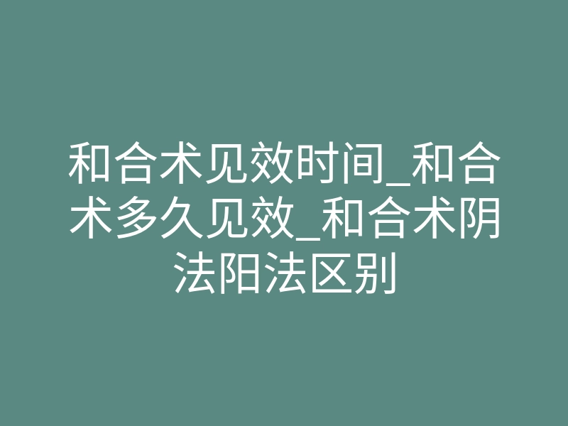 和合术见效时间_和合术多久见效_和合术阴法阳法区别