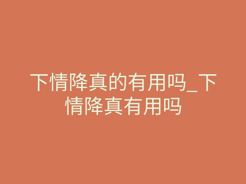 下情降真的有用吗_下情降真有用吗