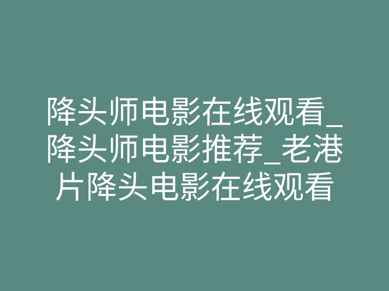 降头师电影在线观看_降头师电影推荐_老港片降头电影在线观看