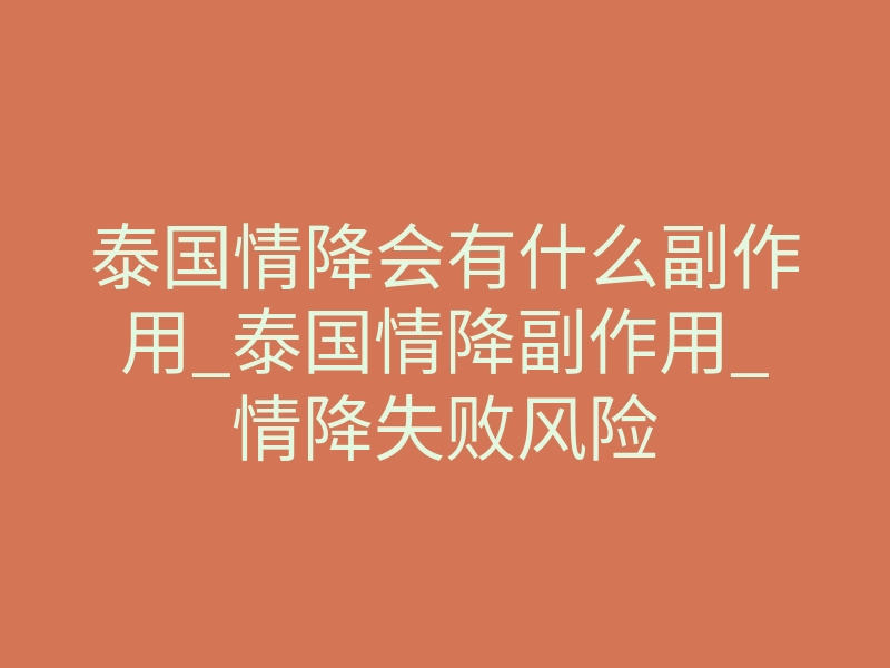 泰国情降会有什么副作用_泰国情降副作用_情降失败风险