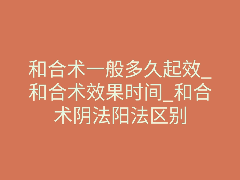 和合术一般多久起效_和合术效果时间_和合术阴法阳法区别