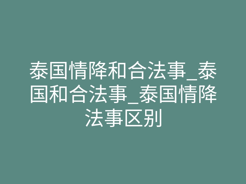 泰国情降和合法事_泰国和合法事_泰国情降法事区别