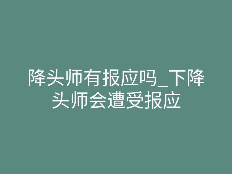 降头师有报应吗_下降头师会遭受报应