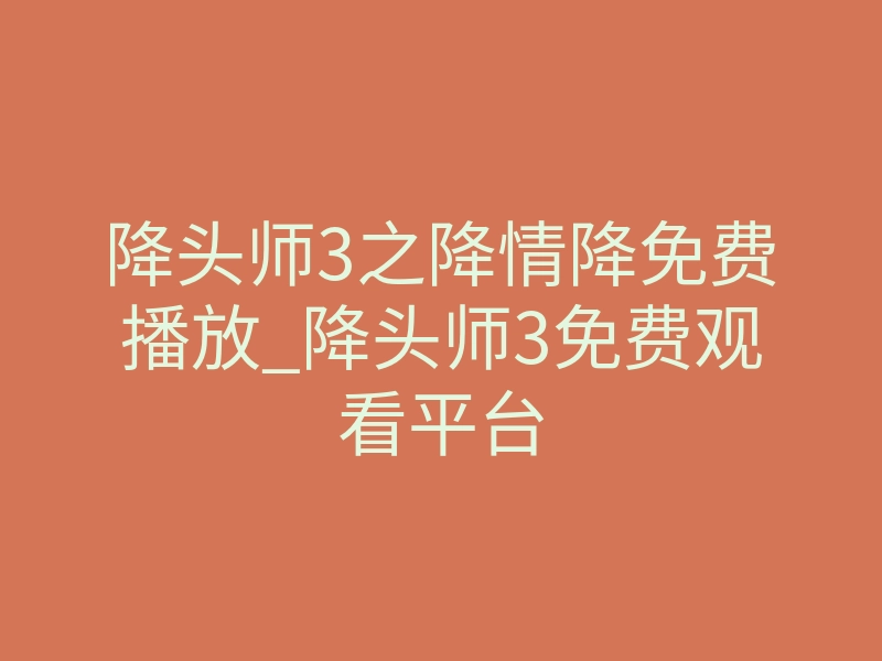 降头师3之降情降免费播放_降头师3免费观看平台