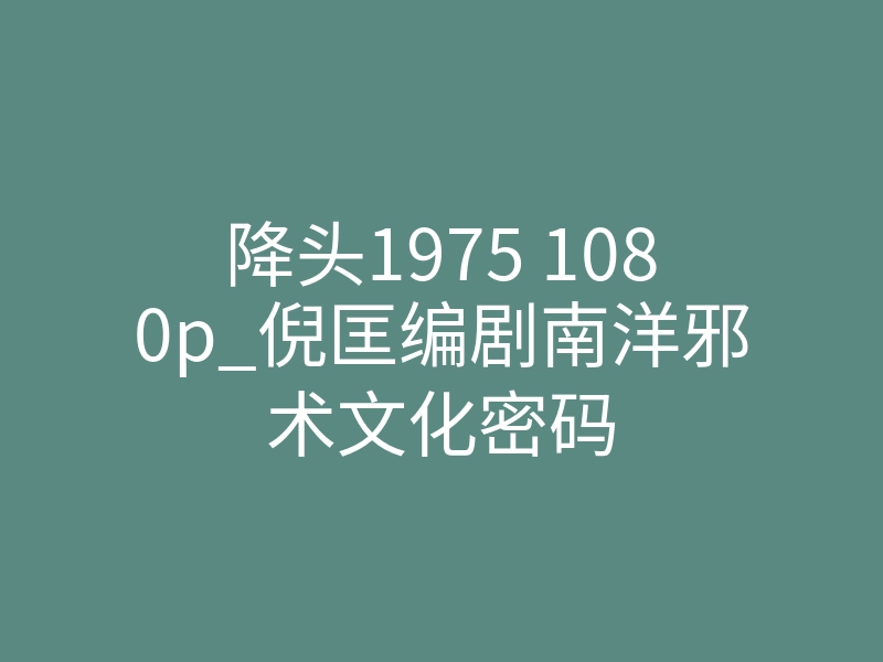 降头1975 1080p_倪匡编剧南洋邪术文化密码