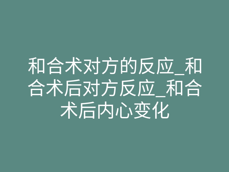 和合术对方的反应_和合术后对方反应_和合术后内心变化