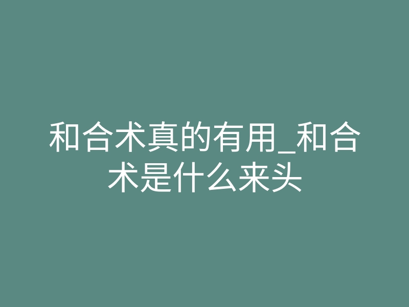 和合术真的有用_和合术是什么来头