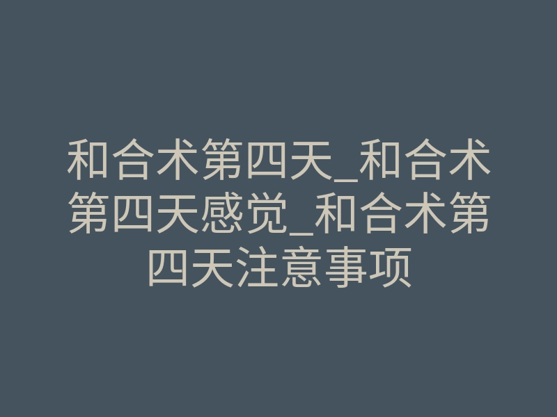 和合术第四天_和合术第四天感觉_和合术第四天注意事项