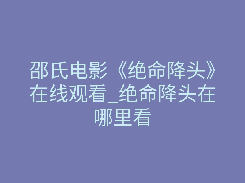 邵氏电影《绝命降头》在线观看_绝命降头在哪里看