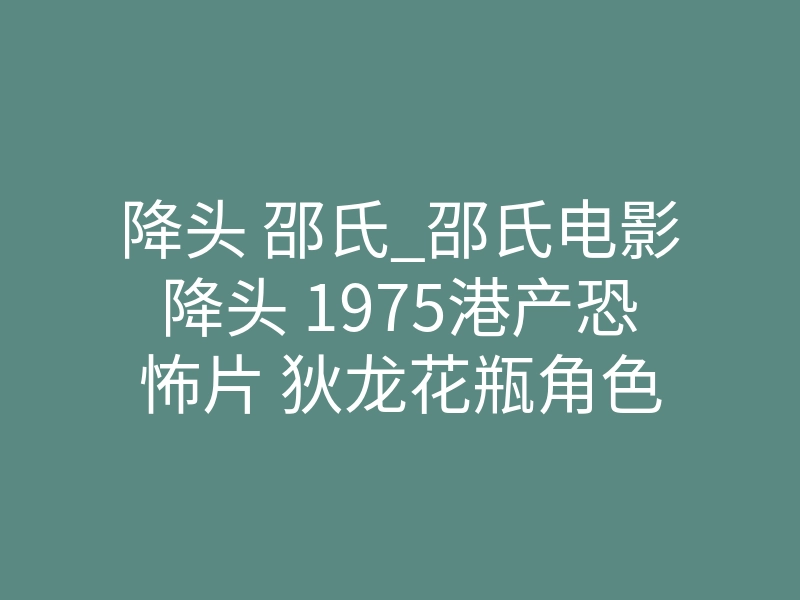 降头 邵氏_邵氏电影降头 1975港产恐怖片 狄龙花瓶角色