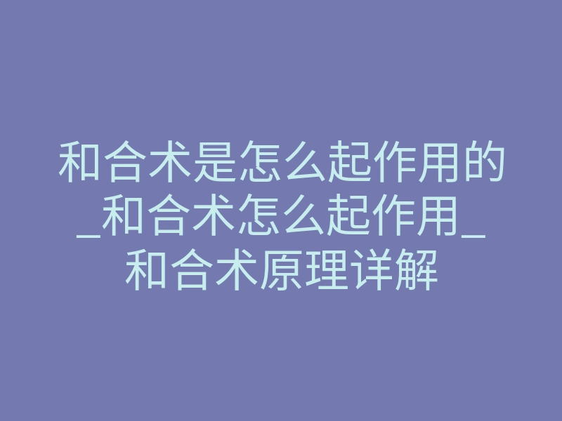 和合术是怎么起作用的_和合术怎么起作用_和合术原理详解