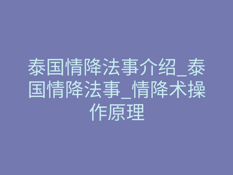 泰国情降法事介绍_泰国情降法事_情降术操作原理
