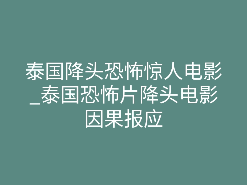 泰国降头恐怖惊人电影_泰国恐怖片降头电影因果报应