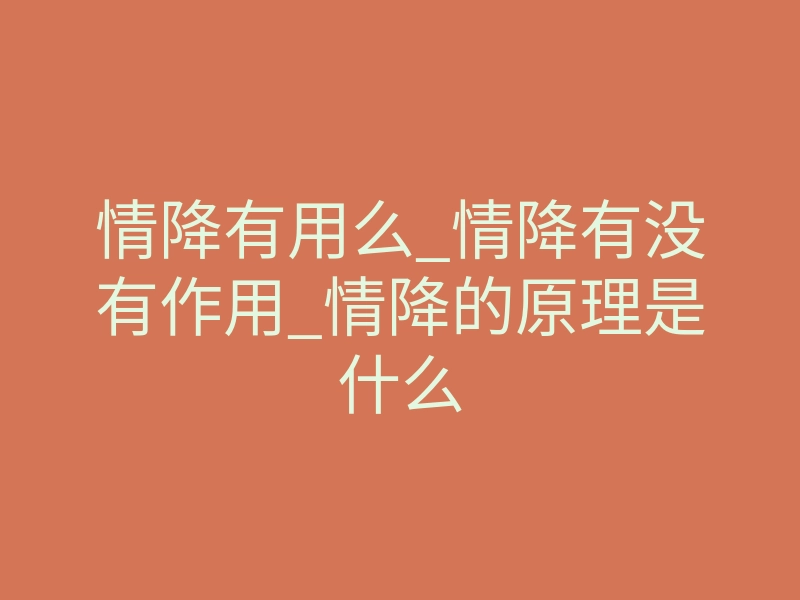 情降有用么_情降有没有作用_情降的原理是什么