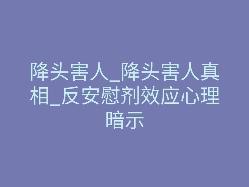 降头害人_降头害人真相_反安慰剂效应心理暗示