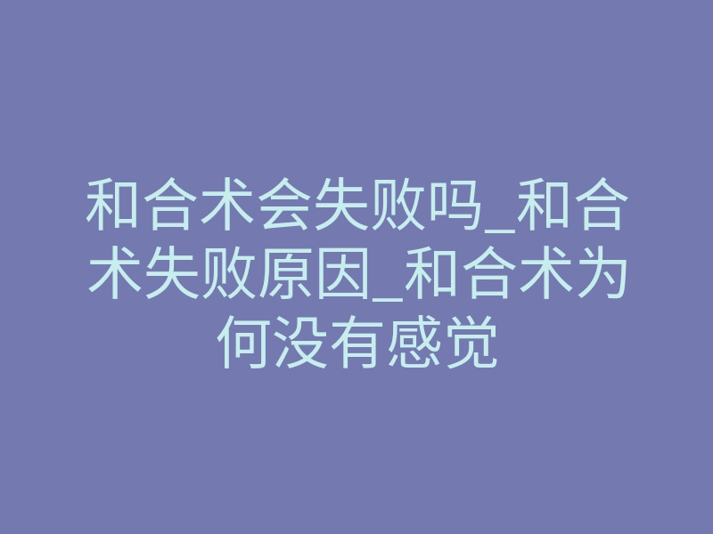 和合术会失败吗_和合术失败原因_和合术为何没有感觉