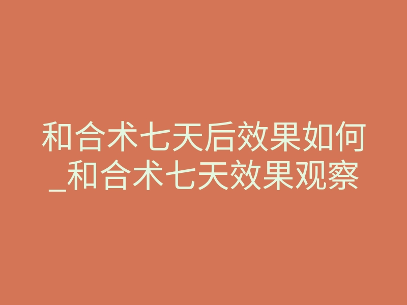 和合术七天后效果如何_和合术七天效果观察