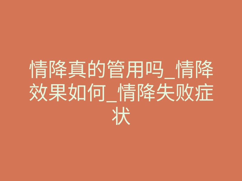 情降真的管用吗_情降效果如何_情降失败症状