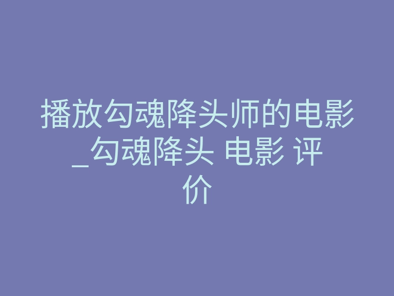 播放勾魂降头师的电影_勾魂降头 电影 评价