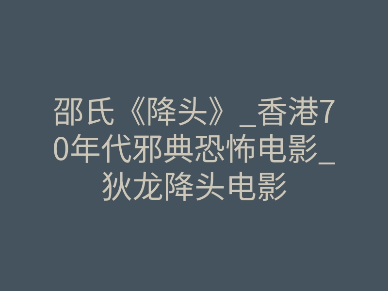 邵氏《降头》_香港70年代邪典恐怖电影_狄龙降头电影