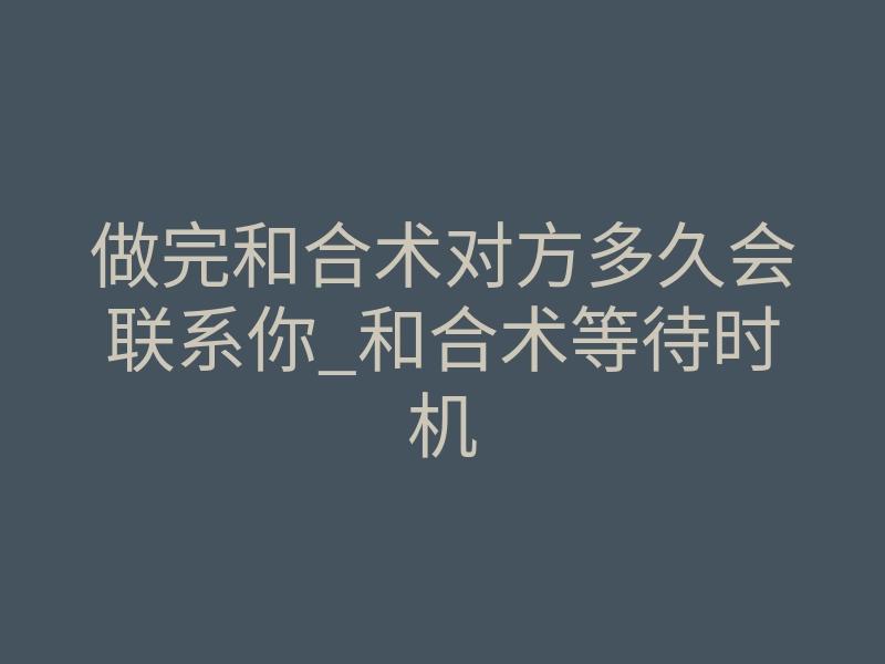 做完和合术对方多久会联系你_和合术等待时机