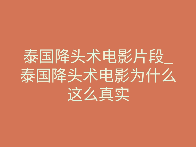 泰国降头术电影片段_泰国降头术电影为什么这么真实